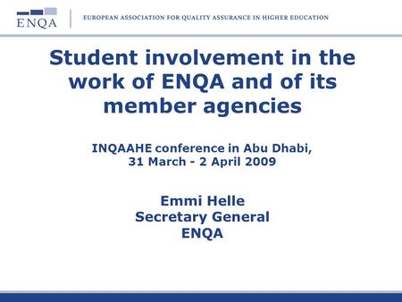 Student involvement in the work of ENQA and of its member agencies INQAAHE conference in Abu Dhabi, 31 March - 2 April 2009 Emmi Helle Secretary General.