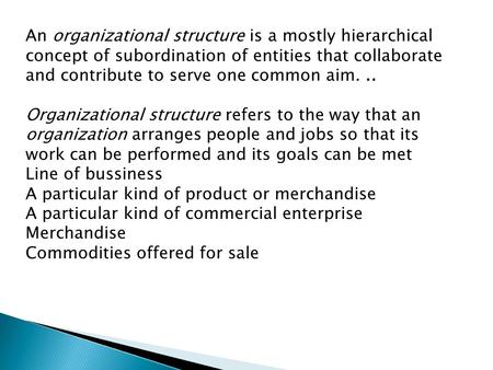 An organizational structure is a mostly hierarchical concept of subordination of entities that collaborate and contribute to serve one common aim... Organizational.