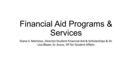 Financial Aid Programs & Services Diana S. Martinez, Director Student Financial Aid & Scholarships & Dr. Lisa Blazer, Sr. Assoc. VP for Student Affairs.