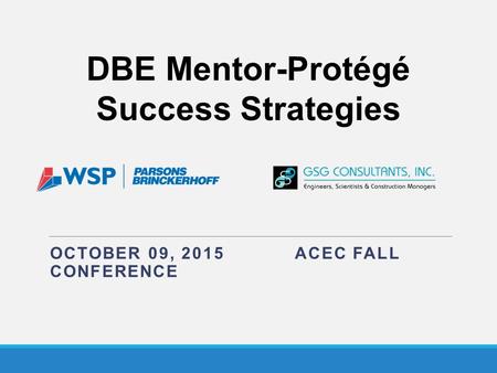 OCTOBER 09, 2015 ACEC FALL CONFERENCE DBE Mentor-Protégé Success Strategies.