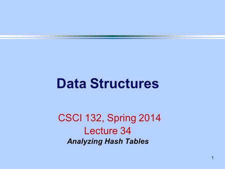 1 Data Structures CSCI 132, Spring 2014 Lecture 34 Analyzing Hash Tables.