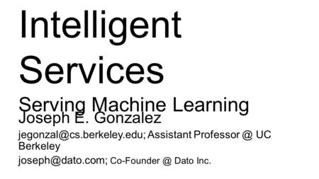 Joseph E. Gonzalez Assistant UC Berkeley Dato Inc. Intelligent Services Serving Machine.