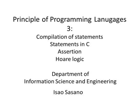 Principle of Programming Lanugages 3: Compilation of statements Statements in C Assertion Hoare logic Department of Information Science and Engineering.