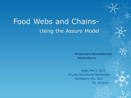 Food Webs and Chains- Using the Assure Model Presenters: Bunantie Cain Alecia Harris Date: May 3, 2013. Course: Educational Technology Facilitators: Mrs.