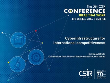 Cyberinfrastructure for international competitiveness Dr Happy Sithole Contributions from: Mr Leon Staphorst and Dr Anwar Vehad.