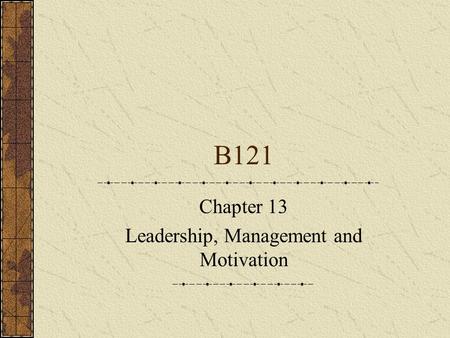 B121 Chapter 13 Leadership, Management and Motivation.