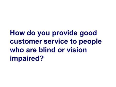 How do you provide good customer service to people who are blind or vision impaired?