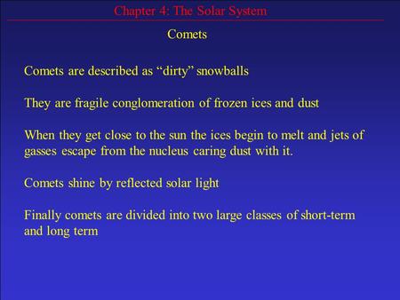 Chapter 4: The Solar System Comets Comets are described as “dirty” snowballs They are fragile conglomeration of frozen ices and dust When they get close.