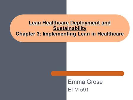 Lean Healthcare Deployment and Sustainability Chapter 3: Implementing Lean in Healthcare Emma Grose ETM 591.