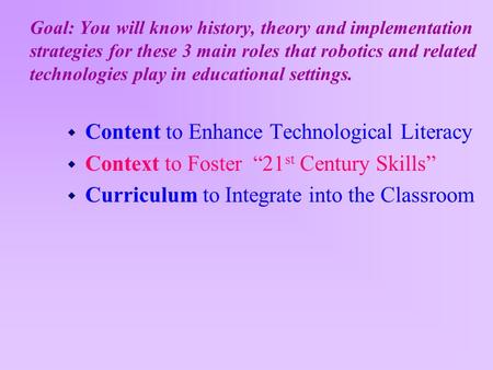 Goal: You will know history, theory and implementation strategies for these 3 main roles that robotics and related technologies play in educational settings.