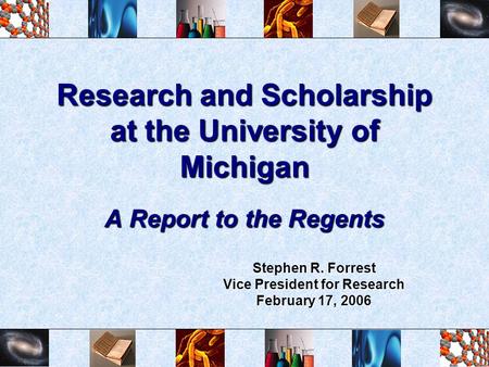 Research and Scholarship at the University of Michigan A Report to the Regents Stephen R. Forrest Vice President for Research February 17, 2006.