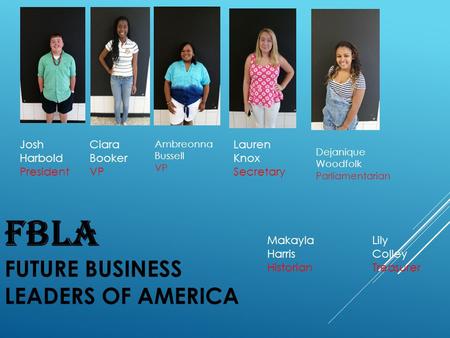 FBLA FUTURE BUSINESS LEADERS OF AMERICA Josh Harbold President Ciara Booker VP Ambreonna Bussell VP Lauren Knox Secretary Lily Colley Treasurer Dejanique.