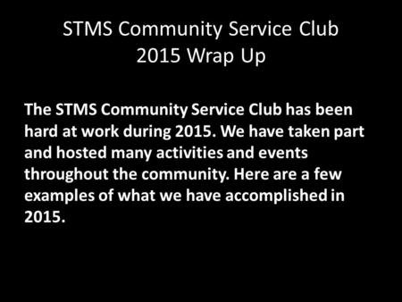 STMS Community Service Club 2015 Wrap Up The STMS Community Service Club has been hard at work during 2015. We have taken part and hosted many activities.