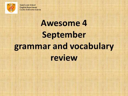 Awesome 4 September grammar and vocabulary review Saint Louis School English Department Carlos Schwerter Garc í a.