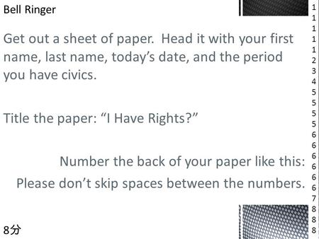 Get out a sheet of paper. Head it with your first name, last name, today’s date, and the period you have civics. Title the paper: “I Have Rights?” Number.