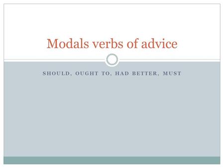 SHOULD, OUGHT TO, HAD BETTER, MUST Modals verbs of advice.