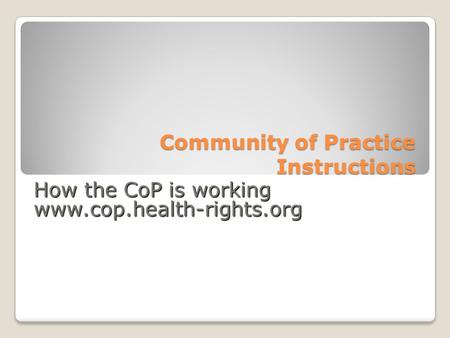 Community of Practice Instructions How the CoP is working www.cop.health-rights.org.