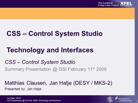 Jan Hatje, DESY CSS GSI Feb. 2009: Technology and Interfaces XFEL The European X-Ray Laser Project X-Ray Free-Electron Laser 1 CSS – Control.