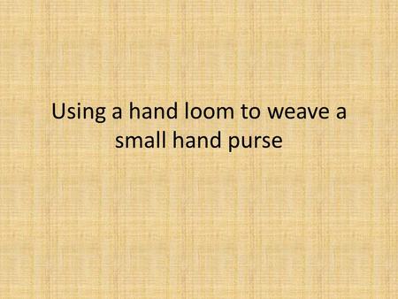 Using a hand loom to weave a small hand purse