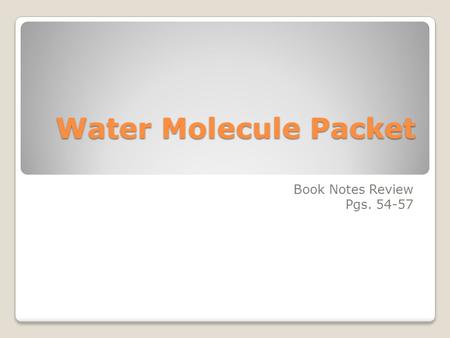 Water Molecule Packet Book Notes Review Pgs. 54-57.