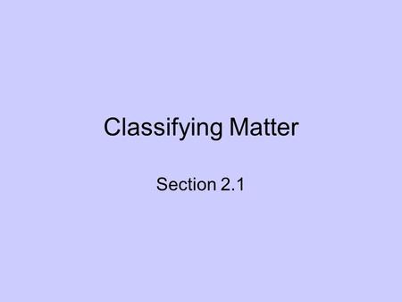 Classifying Matter Section 2.1. Why do we classify? Classifying helps us understand the properties of a certain material Example: We separate laundry.