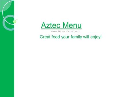 Aztec Menu www.Aztecmenu.com Great food your family will enjoy!