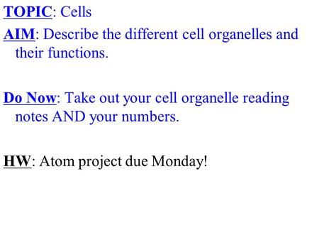 TOPIC: Cells AIM: Describe the different cell organelles and their functions. Do Now: Take out your cell organelle reading notes AND your numbers. HW: