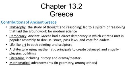 Chapter 13.2 Greece Contributions of Ancient Greece Philosophy: the study of thought and reasoning; led to a system of reasoning that laid the groundwork.