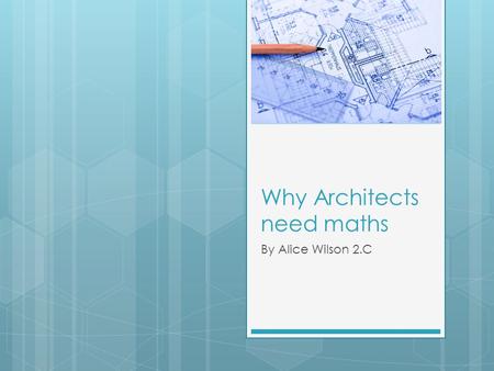 Why Architects need maths By Alice Wilson 2.C. What is an Architect  An Architect is someone who designs new buildings, extensions and rebuild parts.