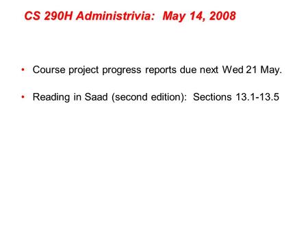 CS 290H Administrivia: May 14, 2008 Course project progress reports due next Wed 21 May. Reading in Saad (second edition): Sections 13.1-13.5.