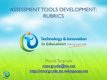 ASSESSMENT TOOLS DEVELOPMENT: RUBRICS Marcia Torgrude