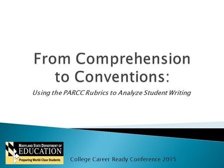 Using the PARCC Rubrics to Analyze Student Writing College Career Ready Conference 2015.