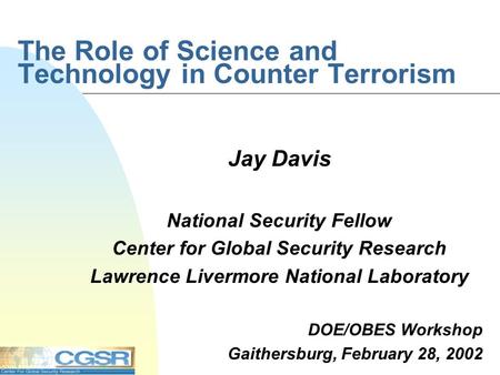 The Role of Science and Technology in Counter Terrorism Jay Davis National Security Fellow Center for Global Security Research Lawrence Livermore National.