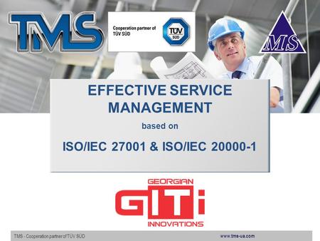 Www.tms-ua.com TMS - Cooperation partner of TÜV SÜD EFFECTIVE SERVICE MANAGEMENT based on ISO/IEC 27001 & ISO/IEC 20000-1.