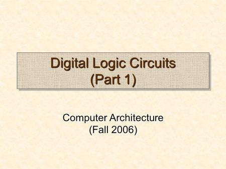 Digital Logic Circuits (Part 1) Computer Architecture (Fall 2006)