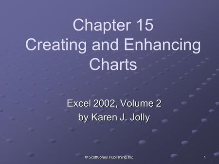 © Scott/Jones Publishing, Inc. 1 Chapter 15 Creating and Enhancing Charts Excel 2002, Volume 2 by Karen J. Jolly.