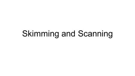 Skimming and Scanning. Skimming Quickly running one’s eyes across a whole text to get the gist (the gist is the main idea or point of a text). It gives.