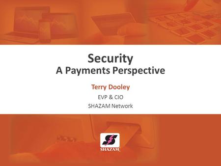 Security A Payments Perspective Terry Dooley EVP & CIO SHAZAM Network.