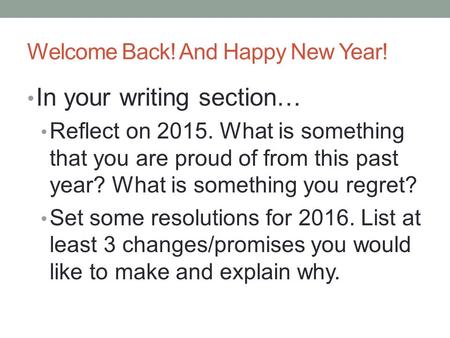 Welcome Back! And Happy New Year! In your writing section… Reflect on 2015. What is something that you are proud of from this past year? What is something.