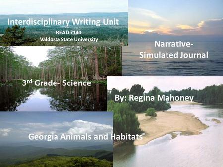 Regina Mahoney Georgia Animals and Habitats Interdisciplinary Writing Unit Narrative- Simulated Journal 3 rd Grade- Science By: Regina Mahoney READ 7140.