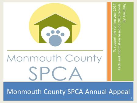 To support the coming year 2014 Facts and information based on 2013 records By: Gia Reilly Monmouth County SPCA Annual Appeal 1.