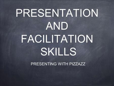 PRESENTATION AND FACILITATION SKILLS PRESENTING WITH PIZZAZZ.