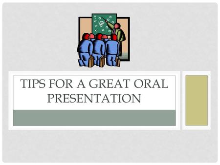 TIPS FOR A GREAT ORAL PRESENTATION. PRACTICE, PRACTICE, PRACTICE Practice. Practice, practice, practice receive feedback Who can you practice with? Parent.