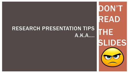 DON’T READ THE SLIDES RESEARCH PRESENTATION TIPS A.K.A….