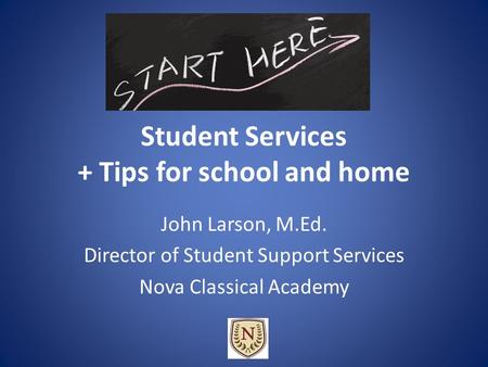 Student Services + Tips for school and home John Larson, M.Ed. Director of Student Support Services Nova Classical Academy.