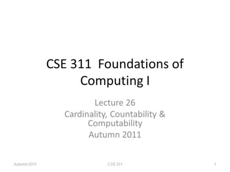 CSE 311 Foundations of Computing I Lecture 26 Cardinality, Countability & Computability Autumn 2011 CSE 3111.