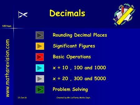 N5 Num 13-Jan-16Created by Mr. Lafferty Maths Dept. Decimals www.mathsrevision.com Rounding Decimal Places Significant Figures x ÷ 10, 100 and 1000 Basic.