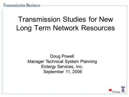 Transmission Studies for New Long Term Network Resources Doug Powell Manager Technical System Planning Entergy Services, Inc. September 11, 2006.