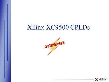 ® Xilinx XC9500 CPLDs. ® www.xilinx.com  High performance —t PD = 5ns, f SYS = 178MHz  36 to 288 macrocell densities  Lowest price, best value CPLD.