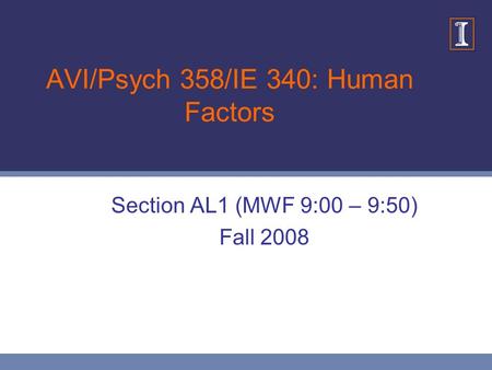 AVI/Psych 358/IE 340: Human Factors Section AL1 (MWF 9:00 – 9:50) Fall 2008.